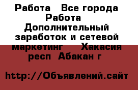 Работа - Все города Работа » Дополнительный заработок и сетевой маркетинг   . Хакасия респ.,Абакан г.